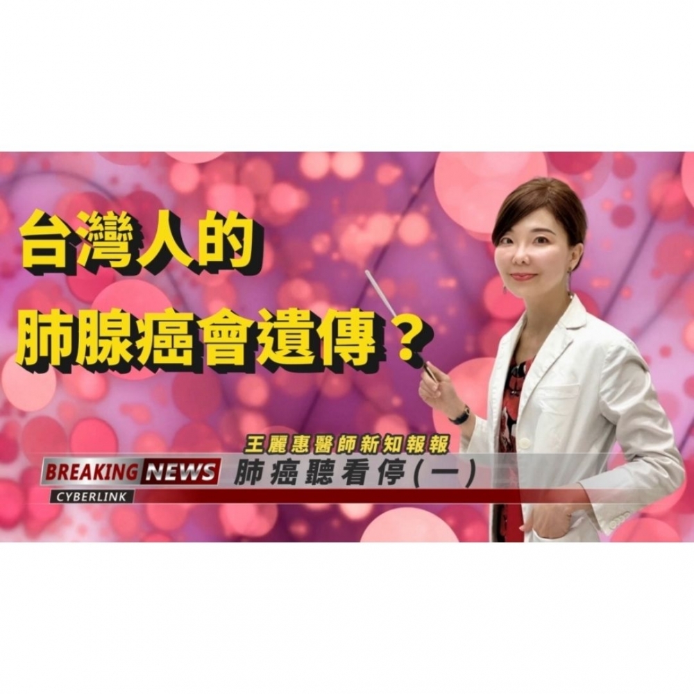 台灣人的肺腺癌會遺傳？肺癌停看聽(一)-王麗惠醫師新知報報